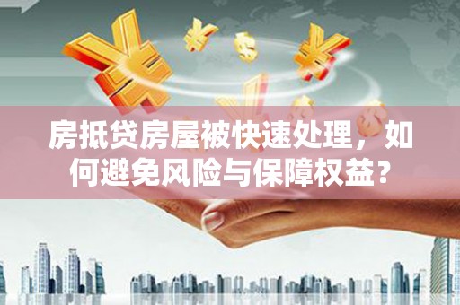 肇源房抵贷房屋被快速处理，如何避免风险与保障权益？