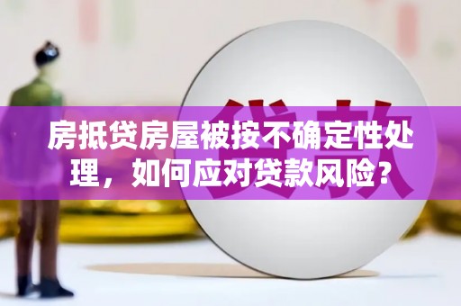 三门房抵贷房屋被按不确定性处理，如何应对贷款风险？