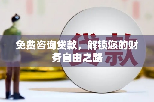 通化免费咨询贷款，解锁您的财务自由之路