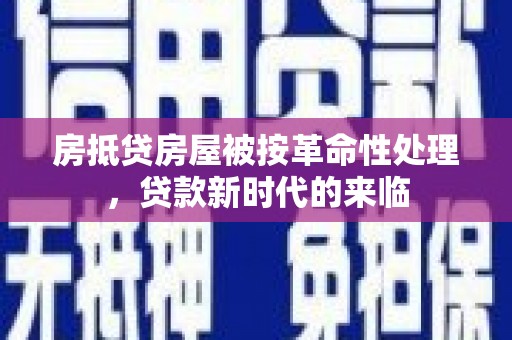 阳新房抵贷房屋被按革命性处理，贷款新时代的来临