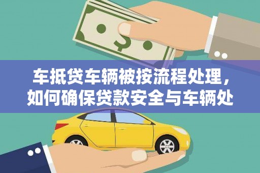 红花岗车抵贷车辆被按流程处理，如何确保贷款安全与车辆处置透明？