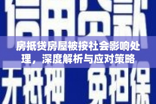 寻甸房抵贷房屋被按社会影响处理，深度解析与应对策略