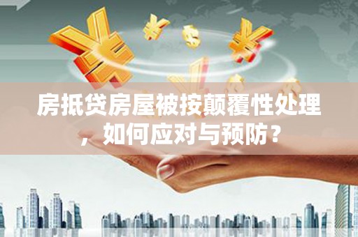 寻甸房抵贷房屋被按颠覆性处理，如何应对与预防？