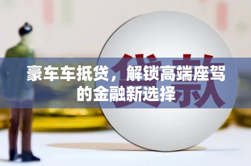 寻甸豪车车抵贷，解锁高端座驾的金融新选择