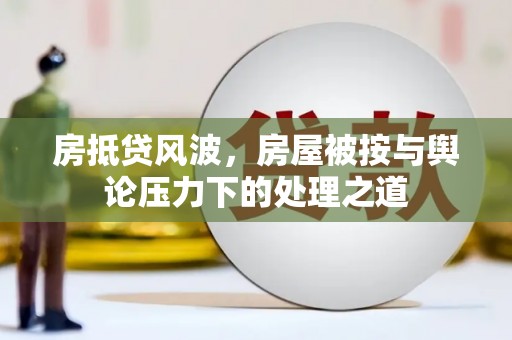 湘潭房抵贷风波，房屋被按与舆论压力下的处理之道