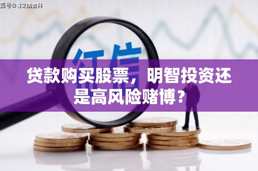 湘潭贷款购买股票，明智投资还是高风险赌博？