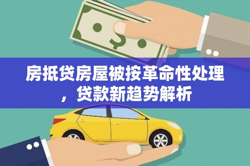 翠峦房抵贷房屋被按革命性处理，贷款新趋势解析