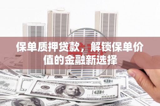 翠峦保单质押贷款，解锁保单价值的金融新选择
