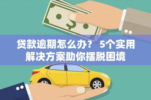 翠峦贷款逾期怎么办？ 5个实用解决方案助你摆脱困境