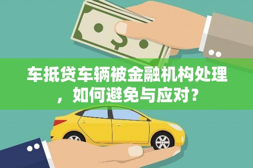 美姑车抵贷车辆被金融机构处理，如何避免与应对？