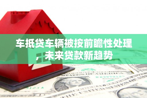 龙口车抵贷车辆被按前瞻性处理，未来贷款新趋势