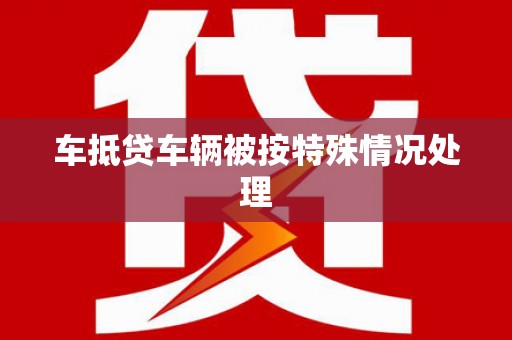 龙口车抵贷车辆被按特殊情况处理