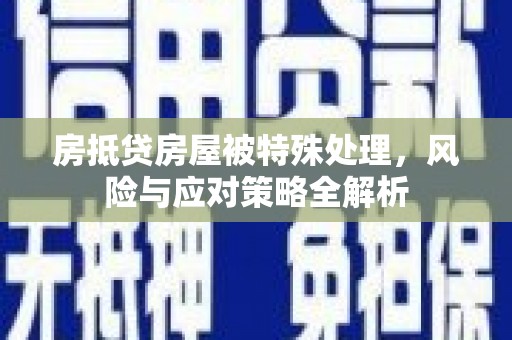 孝昌房抵贷房屋被特殊处理，风险与应对策略全解析