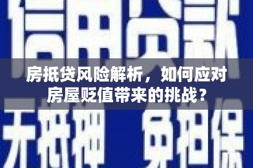 新店房抵贷风险解析，如何应对房屋贬值带来的挑战？