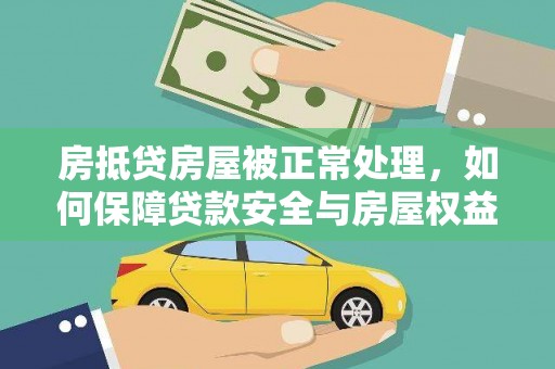 湘潭房抵贷房屋被正常处理，如何保障贷款安全与房屋权益？