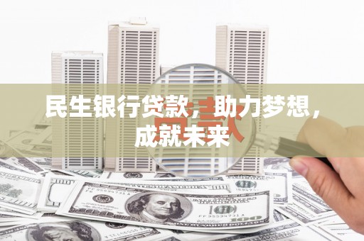湛江民生银行贷款，助力梦想，成就未来