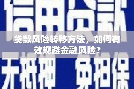 垫江贷款风险转移方法，如何有效规避金融风险？