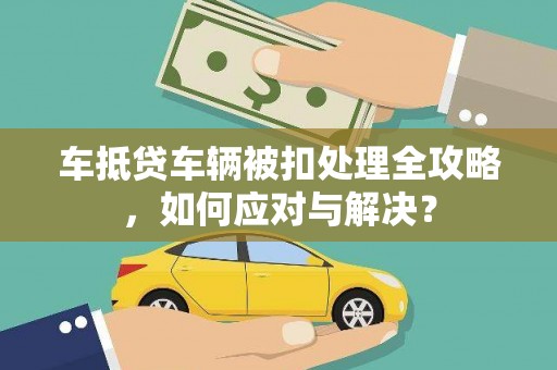 垫江车抵贷车辆被扣处理全攻略，如何应对与解决？