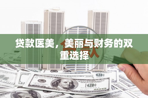 湛江贷款医美，美丽与财务的双重选择