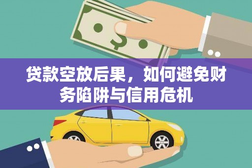 翠峦贷款空放后果，如何避免财务陷阱与信用危机