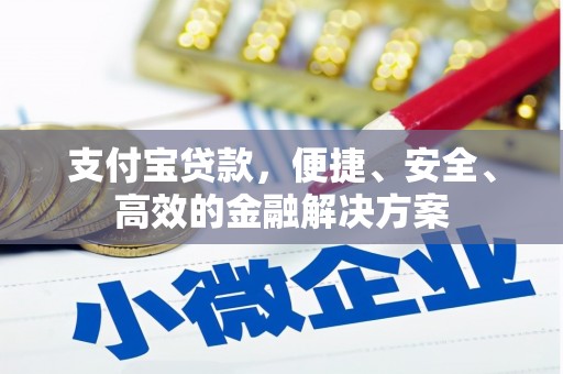 垫江支付宝贷款，便捷、安全、高效的金融解决方案