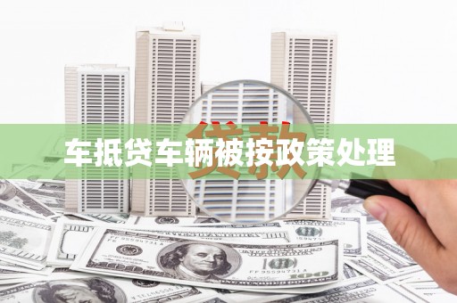 翠峦车抵贷车辆被按政策处理
