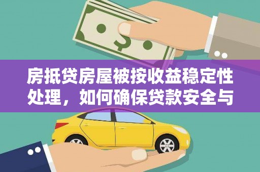 翠峦房抵贷房屋被按收益稳定性处理，如何确保贷款安全与收益？