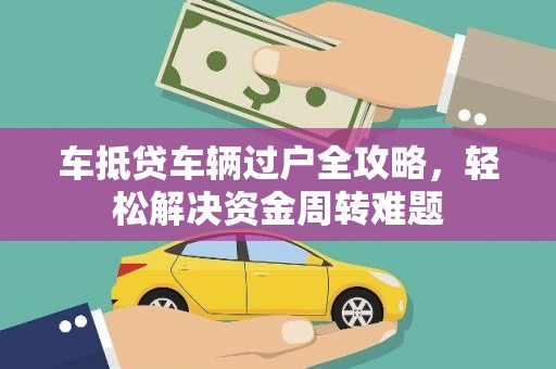 尖山车抵贷车辆过户全攻略，轻松解决资金周转难题