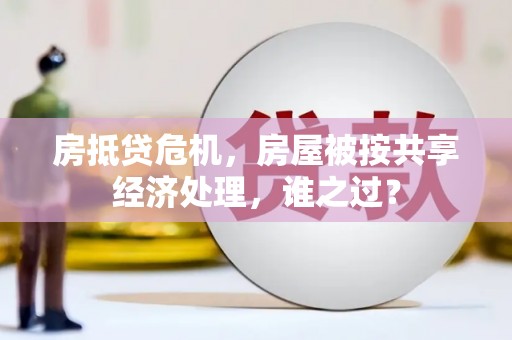 共青城房抵贷危机，房屋被按共享经济处理，谁之过？