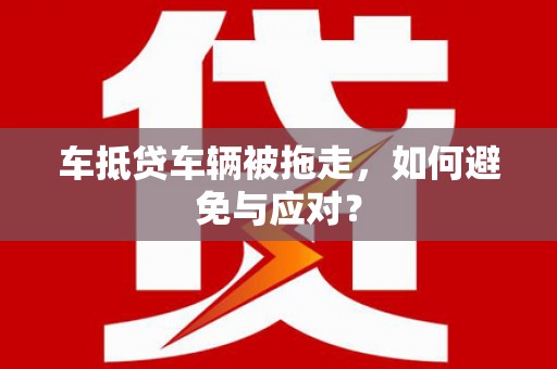 共青城车抵贷车辆被拖走，如何避免与应对？