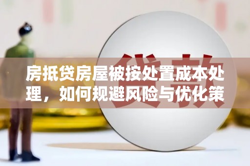 都昌房抵贷房屋被按处置成本处理，如何规避风险与优化策略