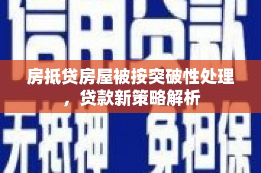 石景山房抵贷房屋被按突破性处理，贷款新策略解析