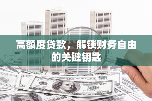 汨罗高额度贷款，解锁财务自由的关键钥匙