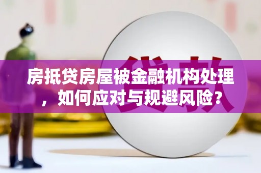 汨罗房抵贷房屋被金融机构处理，如何应对与规避风险？