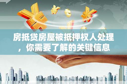 兰州房抵贷房屋被抵押权人处理，你需要了解的关键信息