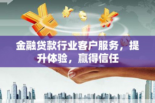 兰州金融贷款行业客户服务，提升体验，赢得信任