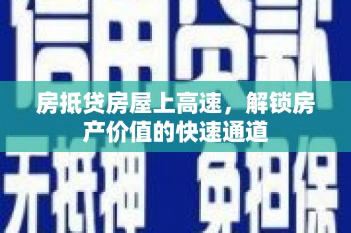 兰州房抵贷房屋上高速，解锁房产价值的快速通道