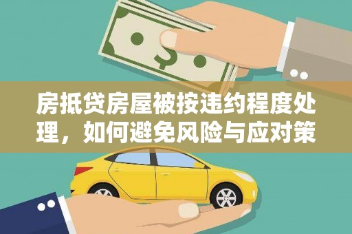 昭通房抵贷房屋被按违约程度处理，如何避免风险与应对策略