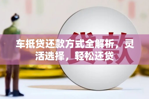 兰州车抵贷还款方式全解析，灵活选择，轻松还贷