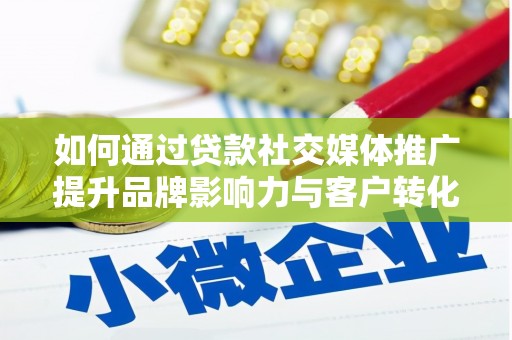 昭通如何通过贷款社交媒体推广提升品牌影响力与客户转化率