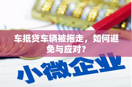 邵东车抵贷车辆被拖走，如何避免与应对？