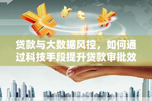 溧水贷款与大数据风控，如何通过科技手段提升贷款审批效率