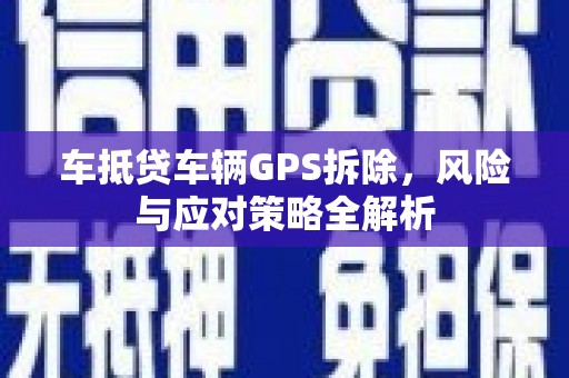 大丰车抵贷车辆GPS拆除，风险与应对策略全解析