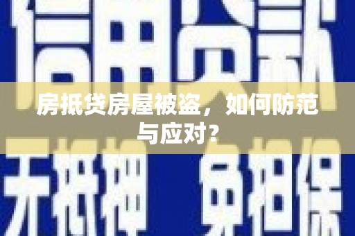 赤壁房抵贷房屋被盗，如何防范与应对？