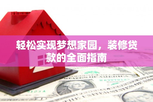 大丰轻松实现梦想家园，装修贷款的全面指南