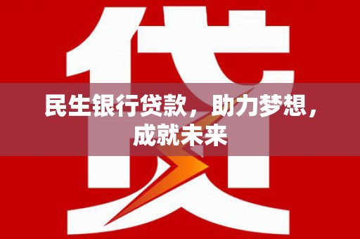 大丰民生银行贷款，助力梦想，成就未来