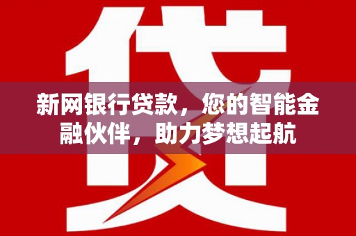 赤壁新网银行贷款，您的智能金融伙伴，助力梦想起航