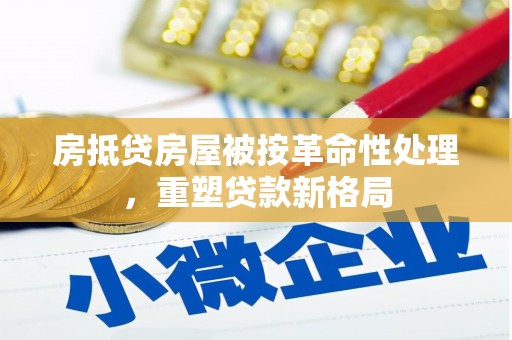 赤壁房抵贷房屋被按革命性处理，重塑贷款新格局