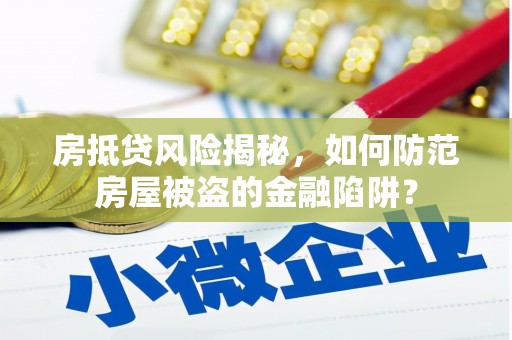 中站房抵贷风险揭秘，如何防范房屋被盗的金融陷阱？