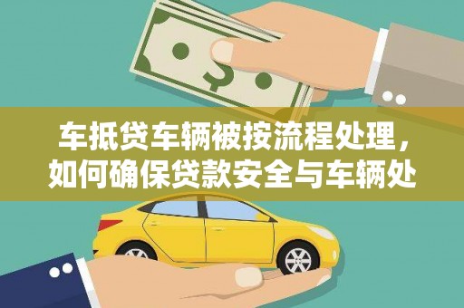漳县车抵贷车辆被按流程处理，如何确保贷款安全与车辆处置透明？